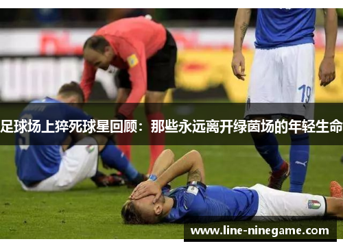 足球场上猝死球星回顾：那些永远离开绿茵场的年轻生命