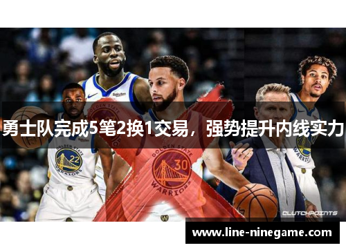 勇士队完成5笔2换1交易，强势提升内线实力